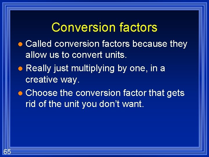 Conversion factors Called conversion factors because they allow us to convert units. l Really