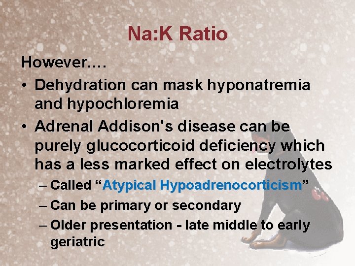 Na: K Ratio However…. • Dehydration can mask hyponatremia and hypochloremia • Adrenal Addison's