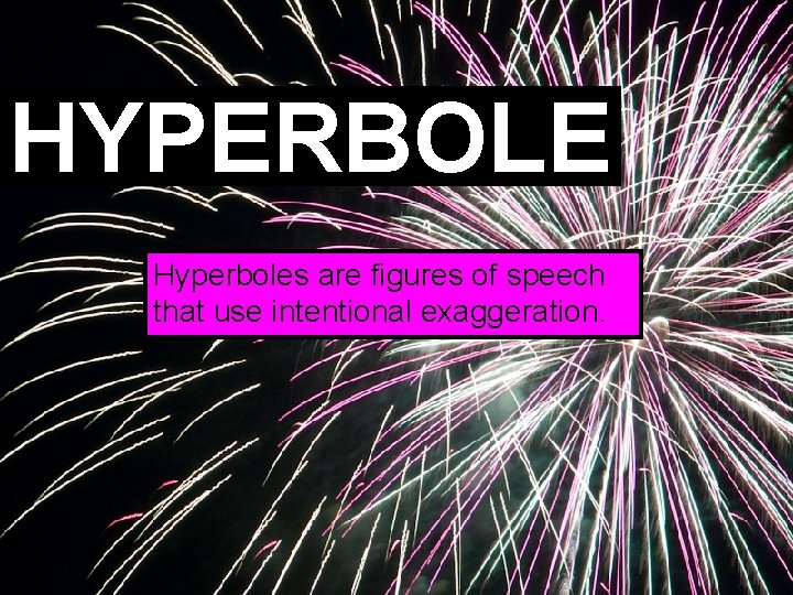 HYPERBOLE Hyperboles are figures of speech that use intentional exaggeration. 