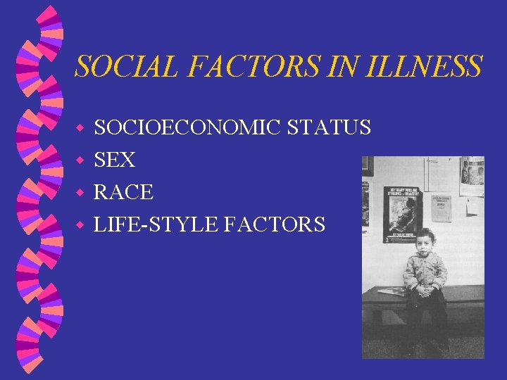 SOCIAL FACTORS IN ILLNESS SOCIOECONOMIC STATUS w SEX w RACE w LIFE-STYLE FACTORS w