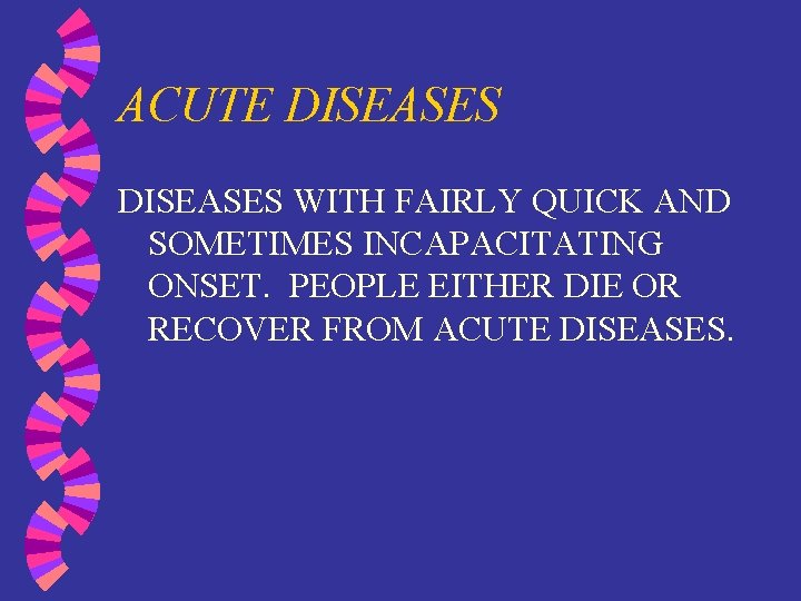 ACUTE DISEASES WITH FAIRLY QUICK AND SOMETIMES INCAPACITATING ONSET. PEOPLE EITHER DIE OR RECOVER