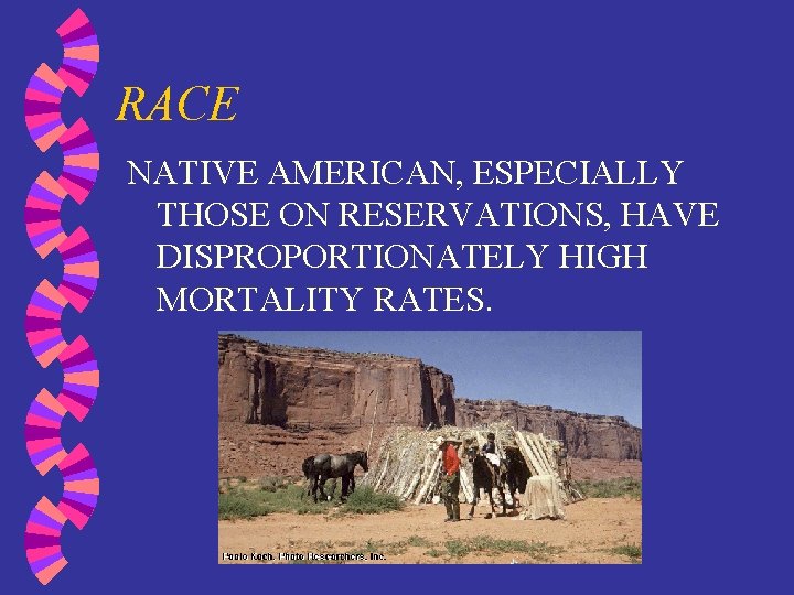 RACE NATIVE AMERICAN, ESPECIALLY THOSE ON RESERVATIONS, HAVE DISPROPORTIONATELY HIGH MORTALITY RATES. 