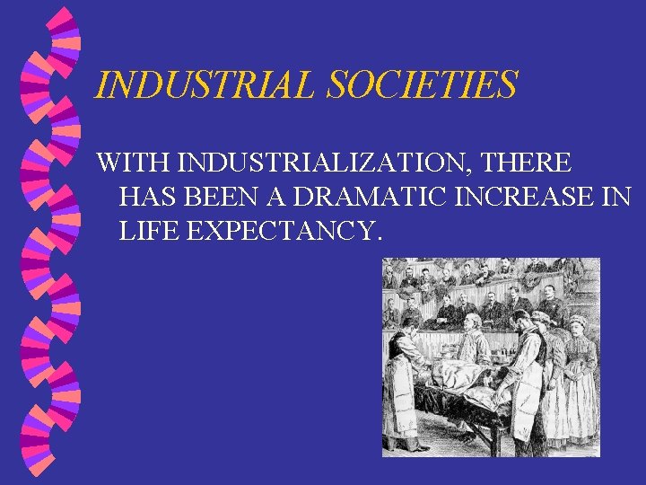 INDUSTRIAL SOCIETIES WITH INDUSTRIALIZATION, THERE HAS BEEN A DRAMATIC INCREASE IN LIFE EXPECTANCY. 