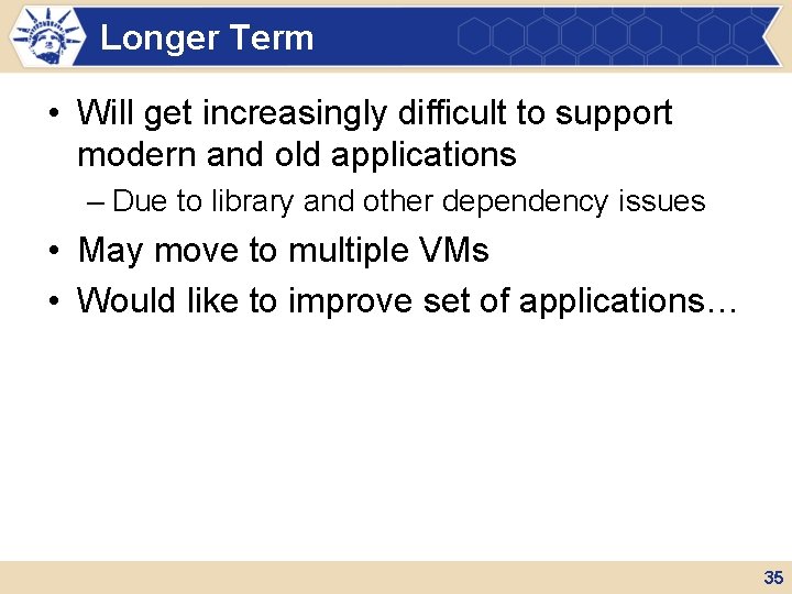 Longer Term • Will get increasingly difficult to support modern and old applications –