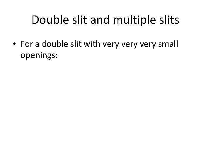 Double slit and multiple slits • For a double slit with very small openings: