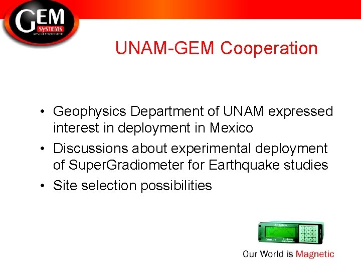 UNAM-GEM Cooperation • Geophysics Department of UNAM expressed interest in deployment in Mexico •