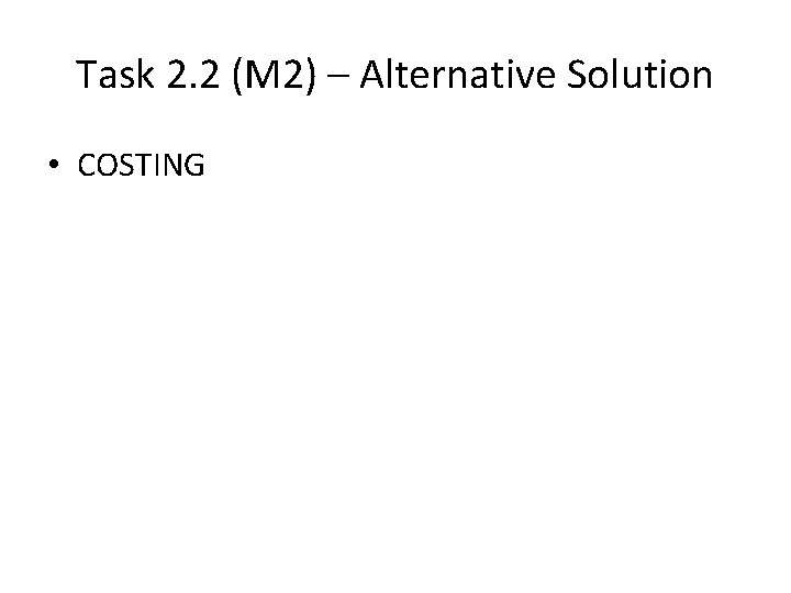 Task 2. 2 (M 2) – Alternative Solution • COSTING Task 2. 2 (M 2) – Alternative Solution • COSTING