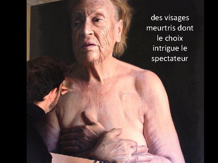 des visages meurtris dont le choix intrigue le spectateur 