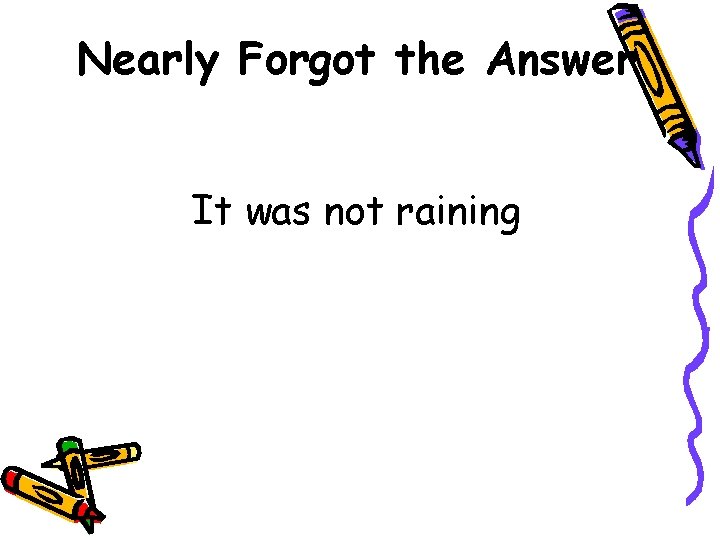 Nearly Forgot the Answer It was not raining 