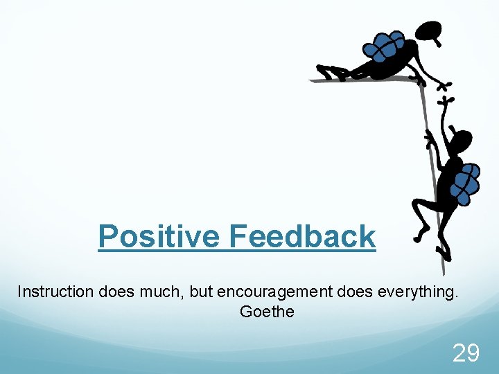 Positive Feedback Instruction does much, but encouragement does everything. Goethe 29 