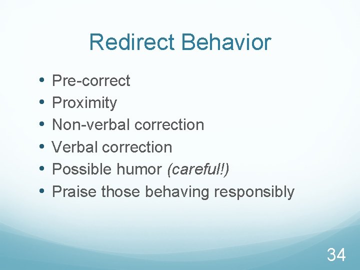 Redirect Behavior • • • Pre-correct Proximity Non-verbal correction Verbal correction Possible humor (careful!)