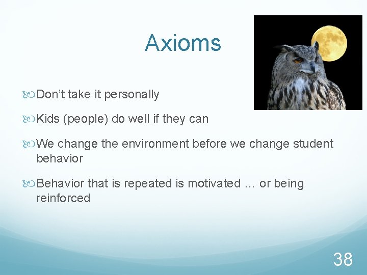 Axioms Don’t take it personally Kids (people) do well if they can We change