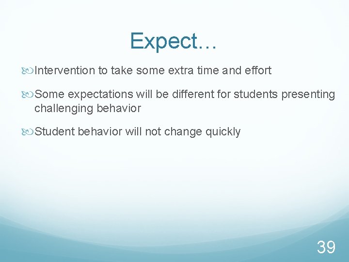 Expect… Intervention to take some extra time and effort Some expectations will be different