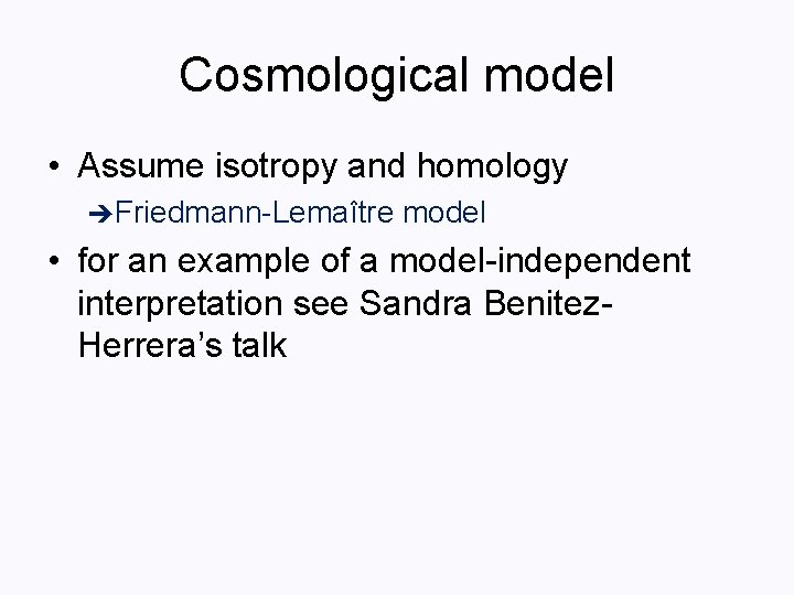 Cosmological model • Assume isotropy and homology Friedmann-Lemaître model • for an example of