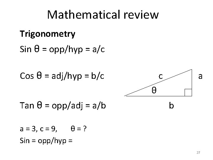 Mathematical review Trigonometry Sin θ = opp/hyp = a/c Cos θ = adj/hyp =