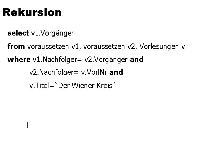 Rekursion select v 1. Vorgänger from voraussetzen v 1, voraussetzen v 2, Vorlesungen v