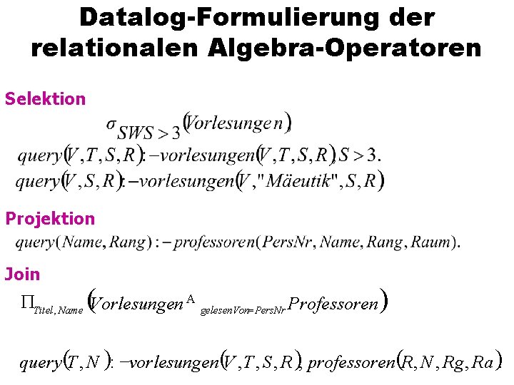 Datalog-Formulierung der relationalen Algebra-Operatoren Selektion Projektion Join Titel , Name (Vorlesungen A gelesen. Von=