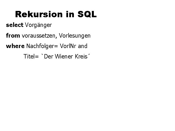 Rekursion in SQL select Vorgänger from voraussetzen, Vorlesungen where Nachfolger= Vorl. Nr and Titel=