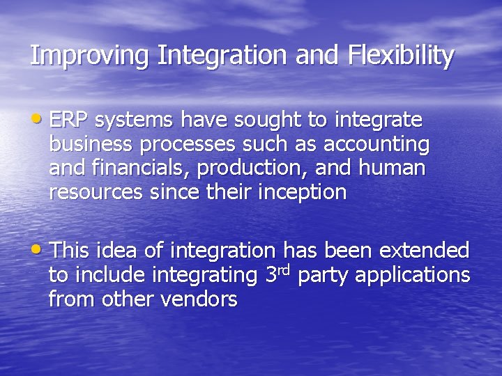 Improving Integration and Flexibility • ERP systems have sought to integrate business processes such