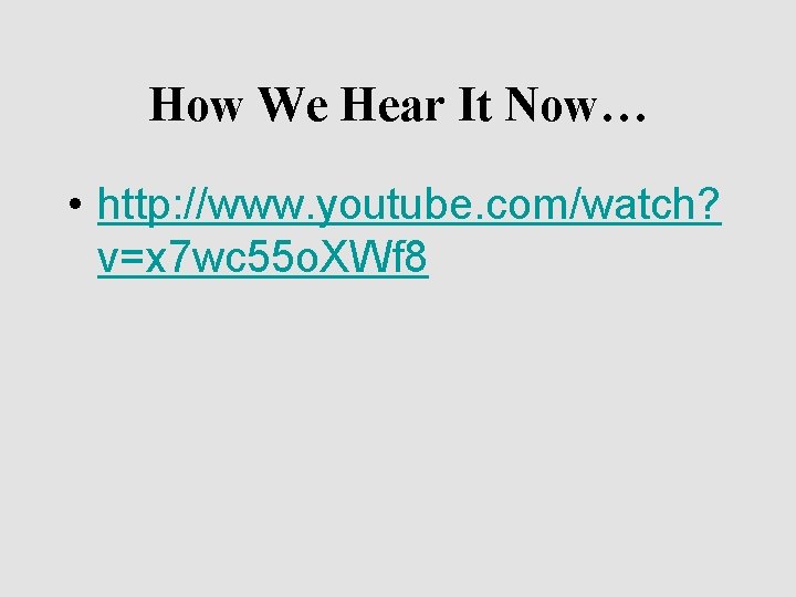 How We Hear It Now… • http: //www. youtube. com/watch? v=x 7 wc 55
