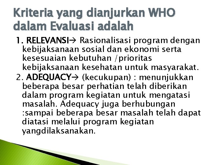 Kriteria yang dianjurkan WHO dalam Evaluasi adalah 1. RELEVANSI Rasionalisasi program dengan kebijaksanaan sosial