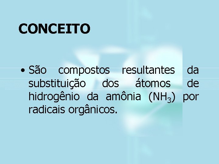 CONCEITO • São compostos resultantes da substituição dos átomos de hidrogênio da amônia (NH