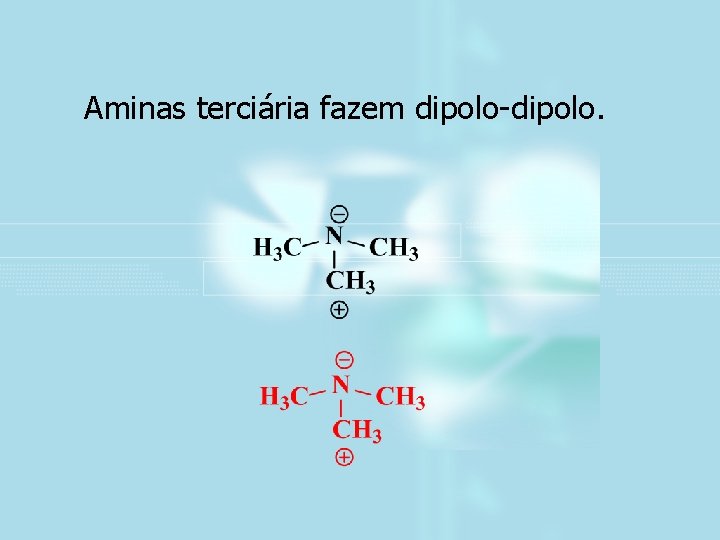 Aminas terciária fazem dipolo-dipolo. 