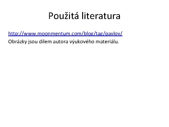 Použitá literatura http: //www. moonmentum. com/blog/tag/pavlov/ Obrázky jsou dílem autora výukového materiálu. 