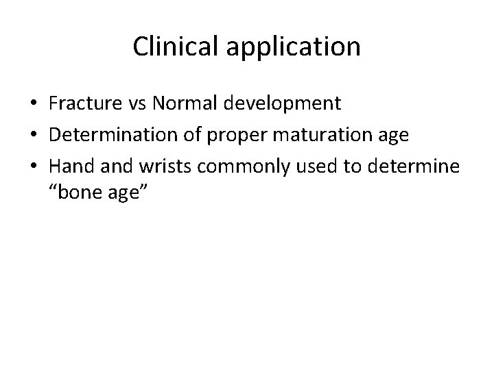 Clinical application • Fracture vs Normal development • Determination of proper maturation age •