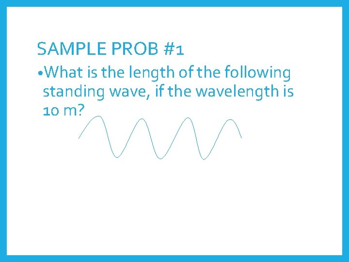 SAMPLE PROB #1 • What is the length of the following standing wave, if