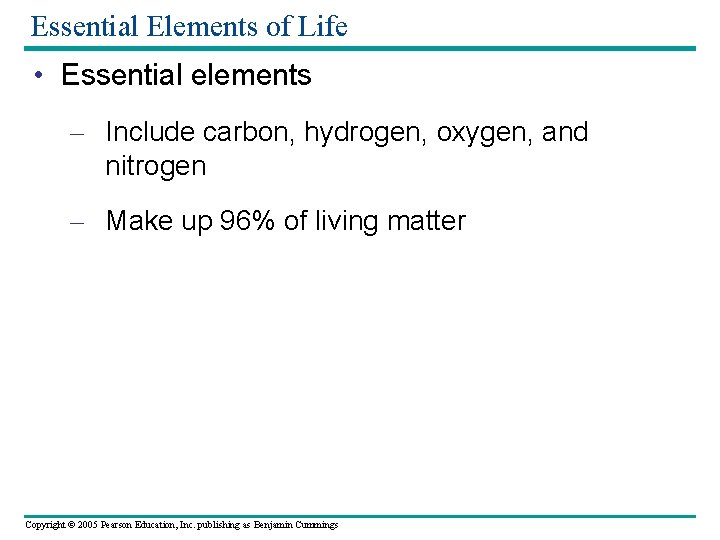 Essential Elements of Life • Essential elements – Include carbon, hydrogen, oxygen, and nitrogen
