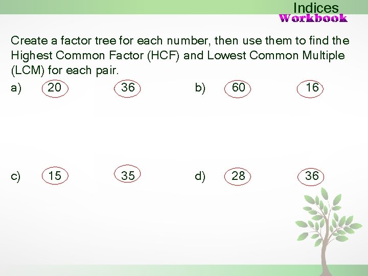 Indices Create a factor tree for each number, then use them to find the