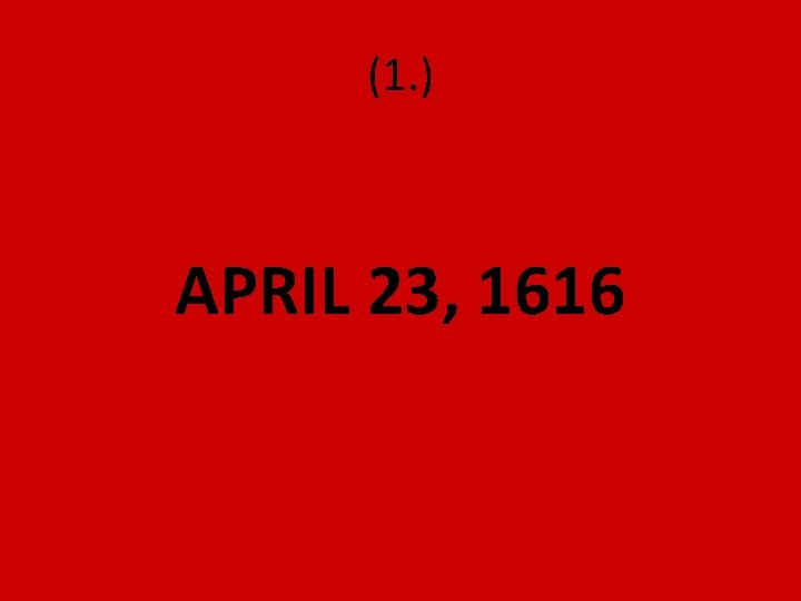 (1. ) APRIL 23, 1616 