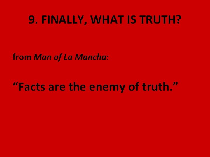 9. FINALLY, WHAT IS TRUTH? from Man of La Mancha: “Facts are the enemy