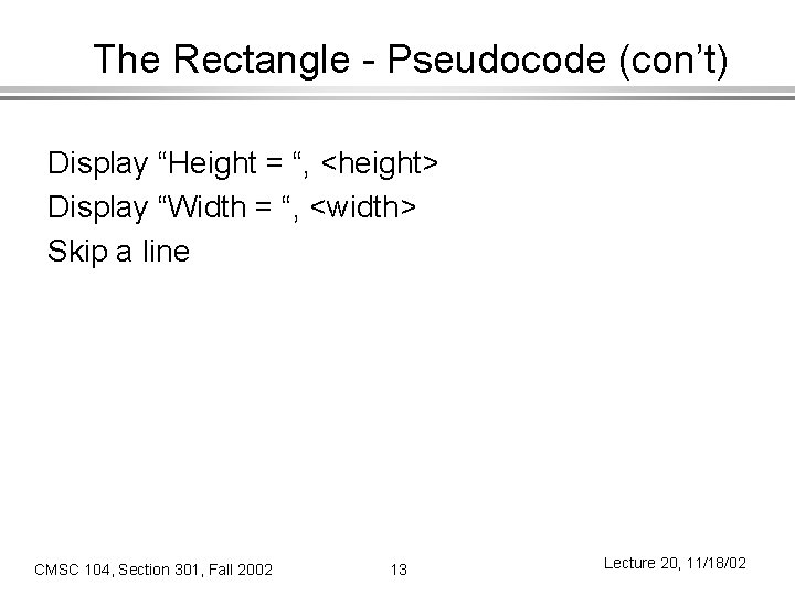 The Rectangle - Pseudocode (con’t) Display “Height = “, <height> Display “Width = “,