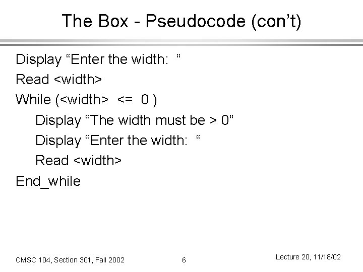The Box - Pseudocode (con’t) Display “Enter the width: “ Read <width> While (<width>