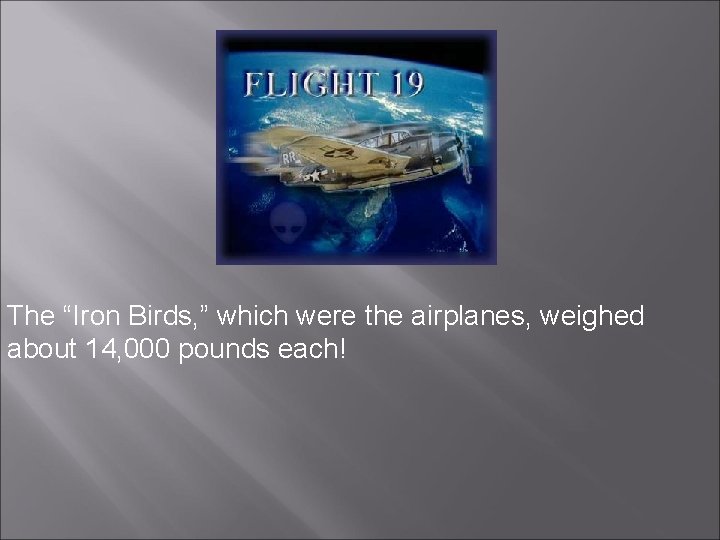 The “Iron Birds, ” which were the airplanes, weighed about 14, 000 pounds each!