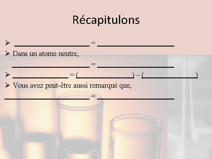 Récapitulons Ø Ø Dans un atome neutre, = = Ø =( )–( Ø Vous