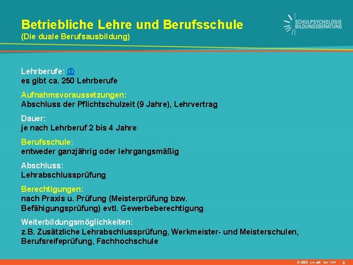 Betriebliche Lehre und Berufsschule (Die duale Berufsausbildung) Lehrberufe: es gibt ca. 250 Lehrberufe Aufnahmsvoraussetzungen: