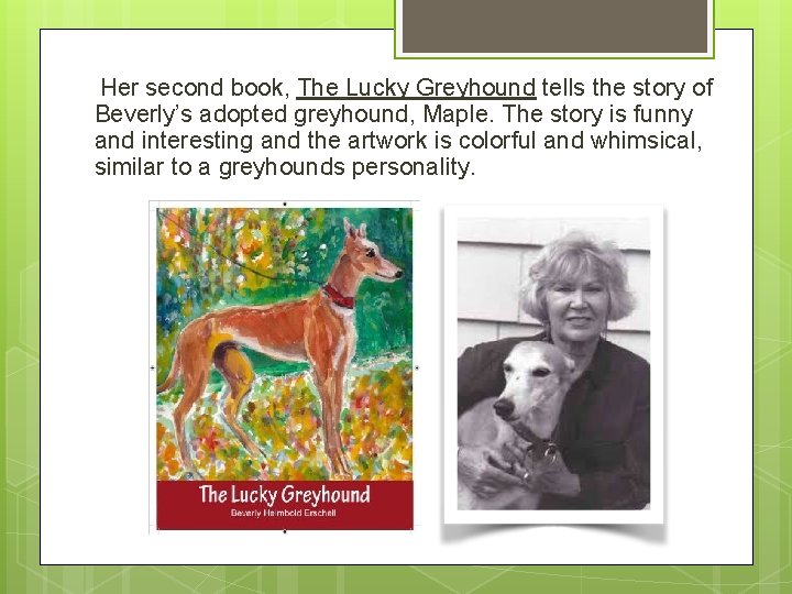 Her second book, The Lucky Greyhound tells the story of Beverly’s adopted greyhound, Maple.