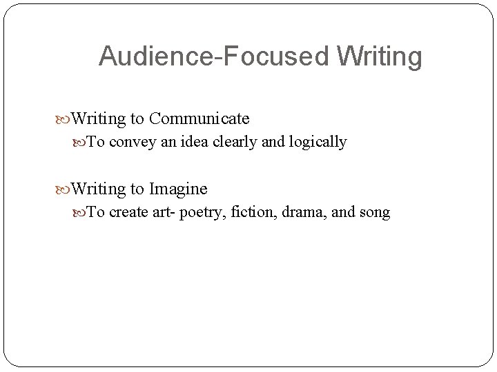 Audience-Focused Writing to Communicate To convey an idea clearly and logically Writing to Imagine