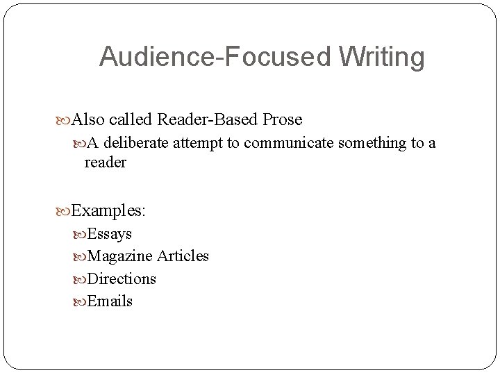 Audience-Focused Writing Also called Reader-Based Prose A deliberate attempt to communicate something to a