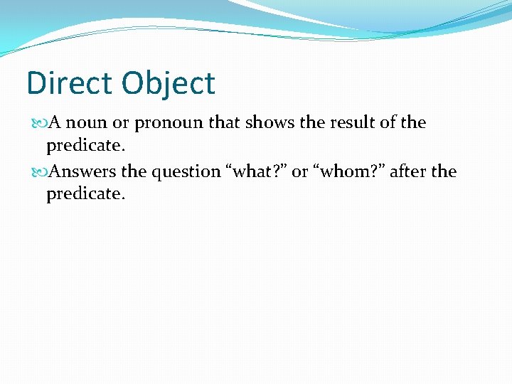 Direct Object A noun or pronoun that shows the result of the predicate. Answers