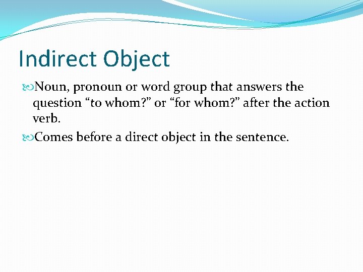Indirect Object Noun, pronoun or word group that answers the question “to whom? ”