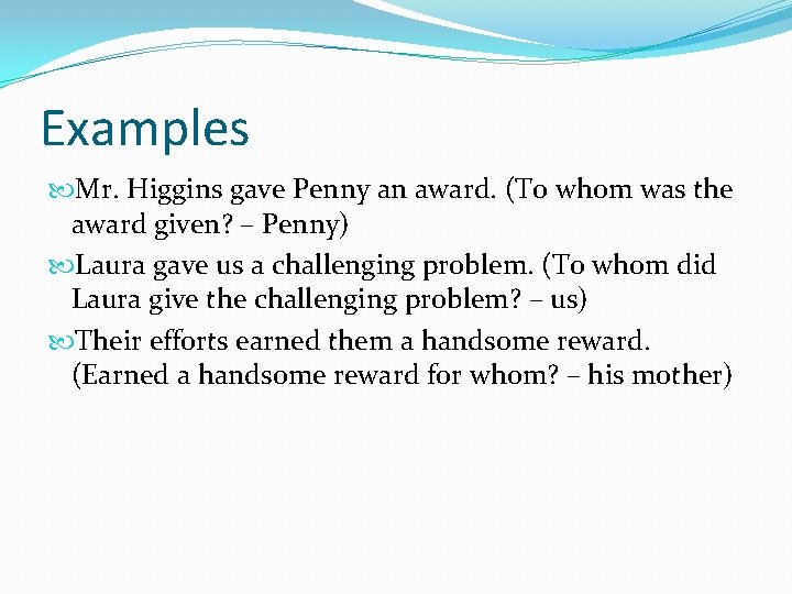 Examples Mr. Higgins gave Penny an award. (To whom was the award given? –