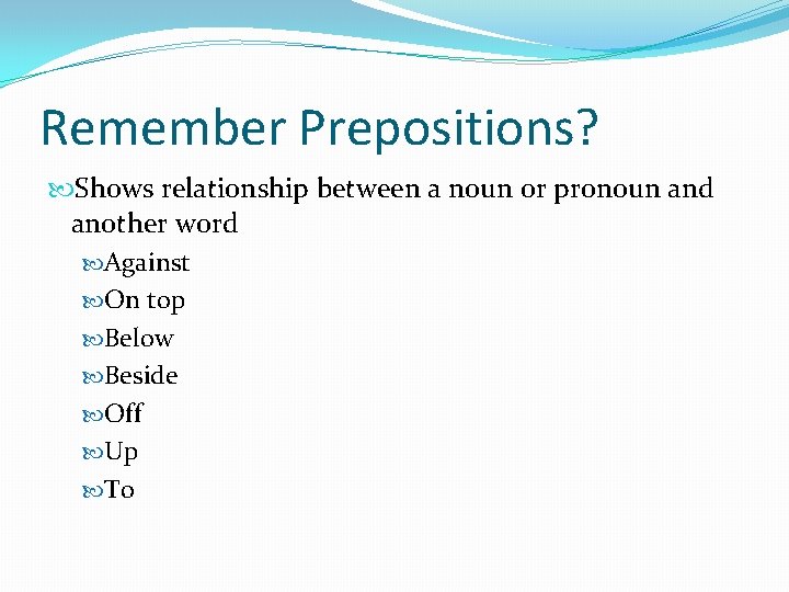 Remember Prepositions? Shows relationship between a noun or pronoun and another word Against On