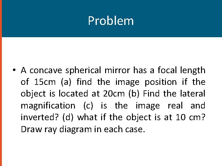 Problem • A concave spherical mirror has a focal length of 15 cm (a)