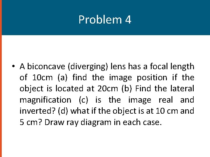 Problem 4 • A biconcave (diverging) lens has a focal length of 10 cm