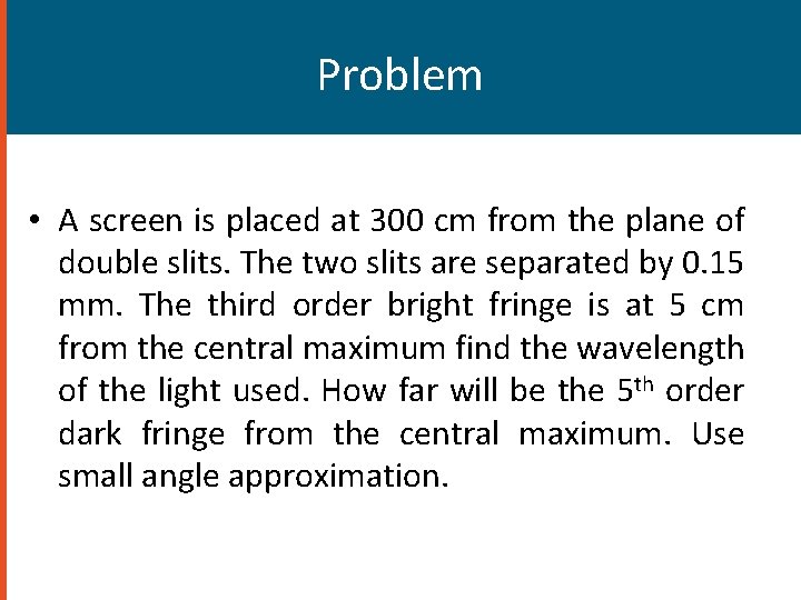 Problem • A screen is placed at 300 cm from the plane of double