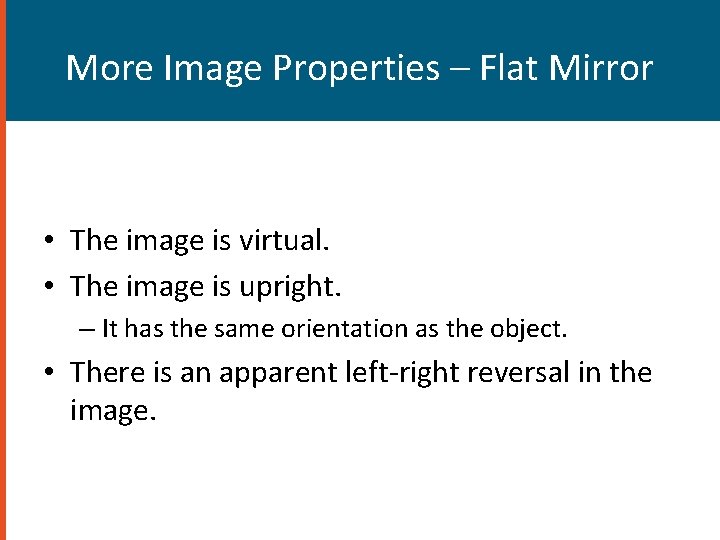 More Image Properties – Flat Mirror • The image is virtual. • The image